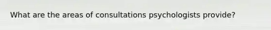 What are the areas of consultations psychologists provide?