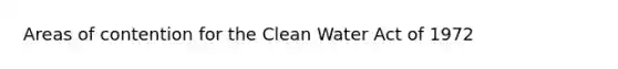 Areas of contention for the Clean Water Act of 1972