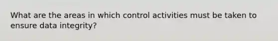 What are the areas in which control activities must be taken to ensure data integrity?