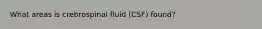 What areas is crebrospinal fluid (CSF) found?