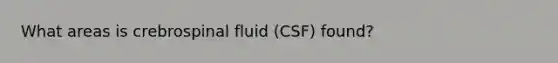 What areas is crebrospinal fluid (CSF) found?