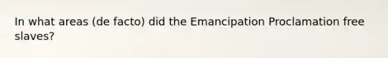 In what areas (de facto) did the Emancipation Proclamation free slaves?