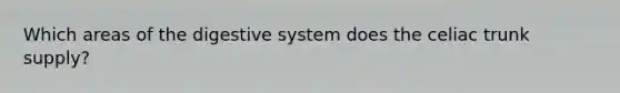 Which areas of the digestive system does the celiac trunk supply?