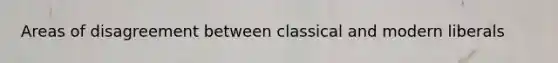Areas of disagreement between classical and modern liberals