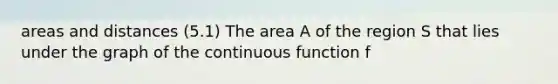 areas and distances (5.1) The area A of the region S that lies under the graph of the continuous function f