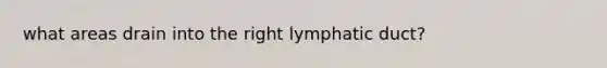 what areas drain into the right lymphatic duct?