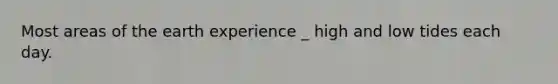 Most areas of the earth experience _ high and low tides each day.