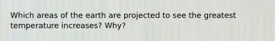 Which areas of the earth are projected to see the greatest temperature increases? Why?