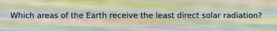 Which areas of the Earth receive the least direct solar radiation?
