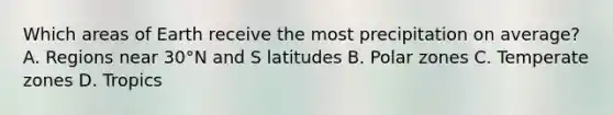 Which areas of Earth receive the most precipitation on average? A. Regions near 30°N and S latitudes B. Polar zones C. Temperate zones D. Tropics