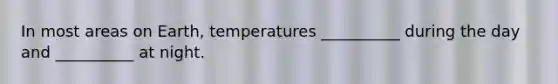 In most areas on Earth, temperatures __________ during the day and __________ at night.