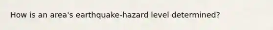 How is an area's earthquake-hazard level determined?