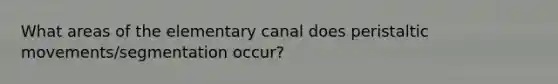 What areas of the elementary canal does peristaltic movements/segmentation occur?