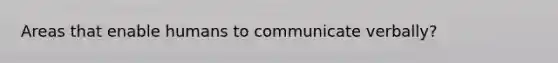 Areas that enable humans to communicate verbally?