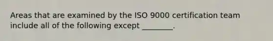 Areas that are examined by the ISO 9000 certification team include all of the following except ________.