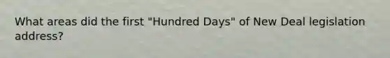 What areas did the first "Hundred Days" of New Deal legislation address?