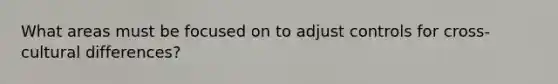 What areas must be focused on to adjust controls for cross-cultural differences?