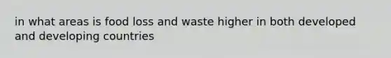 in what areas is food loss and waste higher in both developed and developing countries