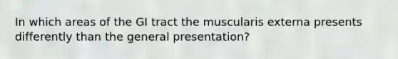 In which areas of the GI tract the muscularis externa presents differently than the general presentation?