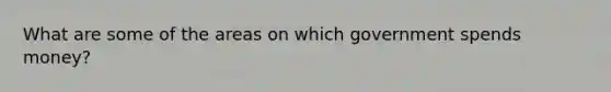 What are some of the areas on which government spends money?