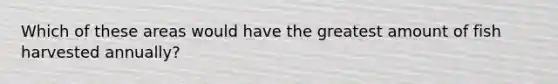 Which of these areas would have the greatest amount of fish harvested annually?