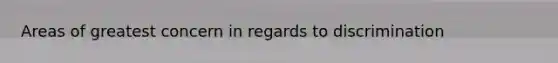 Areas of greatest concern in regards to discrimination