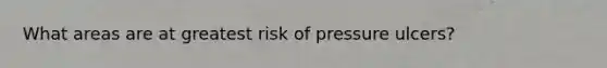 What areas are at greatest risk of pressure ulcers?