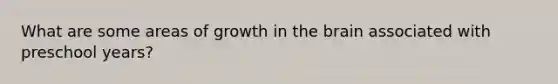 What are some areas of growth in the brain associated with preschool years?