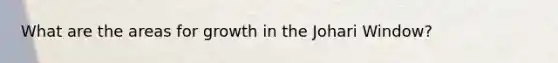 What are the areas for growth in the Johari Window?