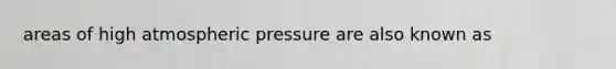 areas of high atmospheric pressure are also known as