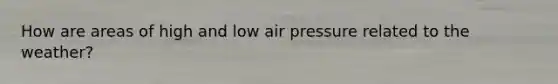 How are areas of high and low air pressure related to the weather?