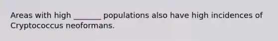 Areas with high _______ populations also have high incidences of Cryptococcus neoformans.