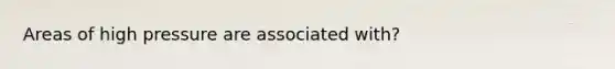 Areas of high pressure are associated with?