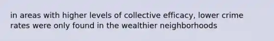 in areas with higher levels of collective efficacy, lower crime rates were only found in the wealthier neighborhoods