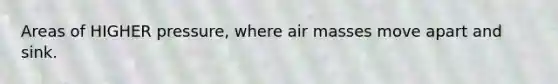 Areas of HIGHER pressure, where <a href='https://www.questionai.com/knowledge/kxxue2ni5z-air-masses' class='anchor-knowledge'>air masses</a> move apart and sink.