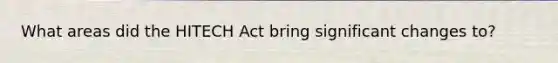 What areas did the HITECH Act bring significant changes to?