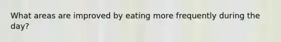 What areas are improved by eating more frequently during the day?