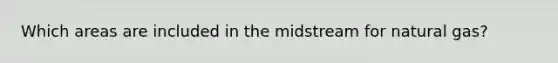 Which areas are included in the midstream for natural gas?