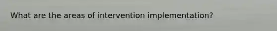 What are the areas of intervention implementation?