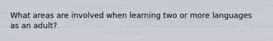 What areas are involved when learning two or more languages as an adult?