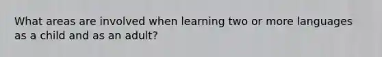 What areas are involved when learning two or more languages as a child and as an adult?