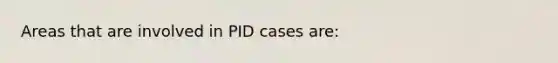 Areas that are involved in PID cases are: