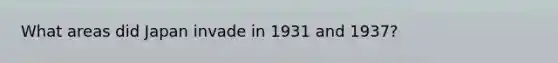 What areas did Japan invade in 1931 and 1937?