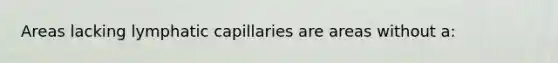Areas lacking lymphatic capillaries are areas without a: