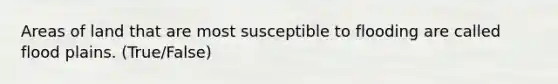 Areas of land that are most susceptible to flooding are called flood plains. (True/False)