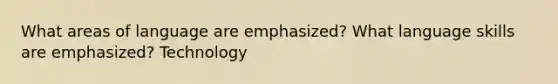 What areas of language are emphasized? What language skills are emphasized? Technology