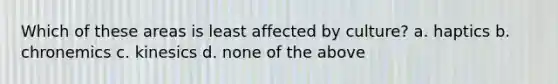 Which of these areas is least affected by culture? a. haptics b. chronemics c. kinesics d. none of the above