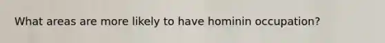 What areas are more likely to have hominin occupation?