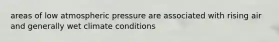 areas of low atmospheric pressure are associated with rising air and generally wet climate conditions