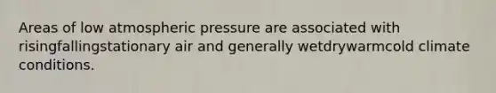 Areas of low atmospheric pressure are associated with risingfallingstationary air and generally wetdrywarmcold climate conditions.